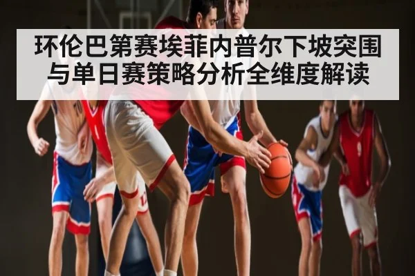 环伦巴第赛埃菲内普尔下坡突围与单日赛策略分析全维度解读